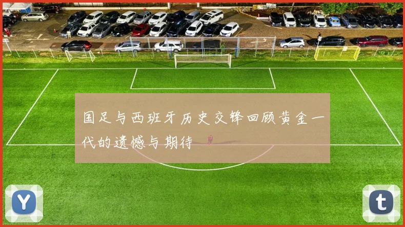 国足与西班牙历史交锋回顾黄金一代的遗憾与期待