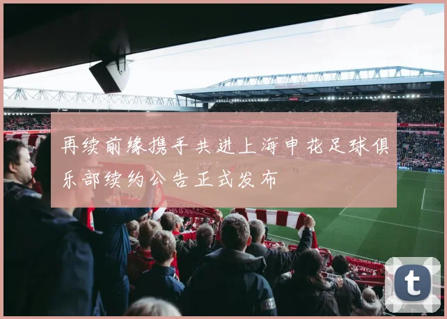 再续前缘携手共进上海申花足球俱乐部续约公告正式发布