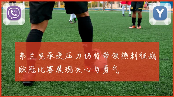 弗兰克承受压力仍将带领热刺征战欧冠比赛展现决心与勇气