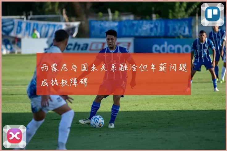 西蒙尼与国米关系融洽但年薪问题成执教障碍