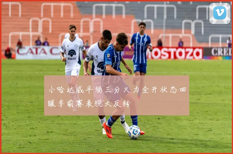 小哈达威半场三分火力全开状态回暖季前赛表现大反转