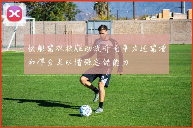 快船需双核驱动提升竞争力还需增加得分点以增强容错能力