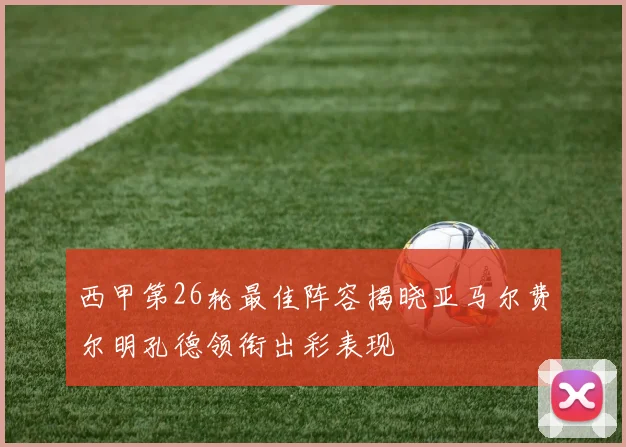 西甲第26轮最佳阵容揭晓亚马尔费尔明孔德领衔出彩表现