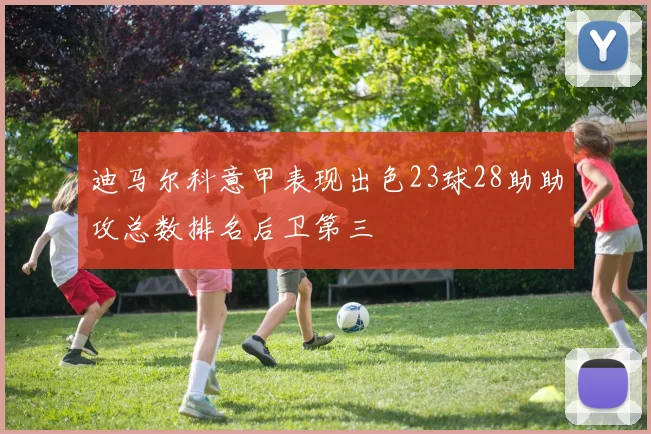 迪马尔科意甲表现出色23球28助助攻总数排名后卫第三