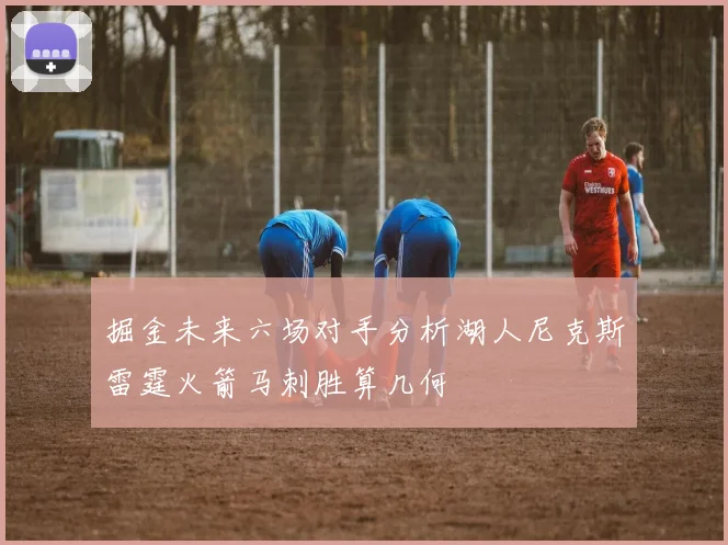 掘金未来六场对手分析湖人尼克斯雷霆火箭马刺胜算几何