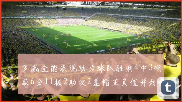 罗威全能表现助力球队胜利4中3斩获6分11板2助攻2盖帽正负值并列最高