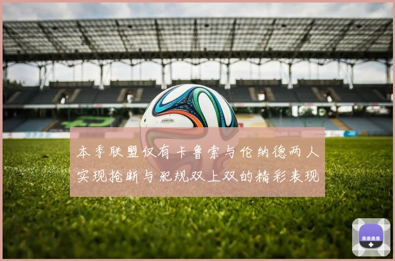 本季联盟仅有卡鲁索与伦纳德两人实现抢断与犯规双上双的精彩表现