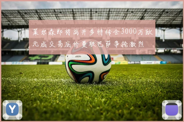莱尔森即将离开多特转会3000万欧元成交易底价曼联巴萨争抢激烈