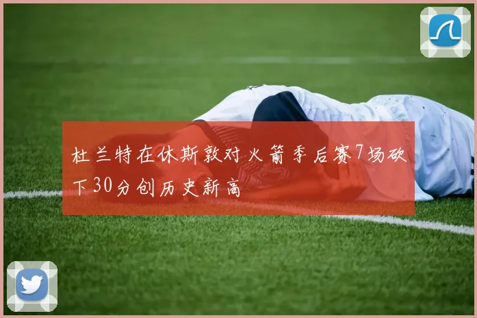 杜兰特在休斯敦对火箭季后赛7场砍下30分创历史新高